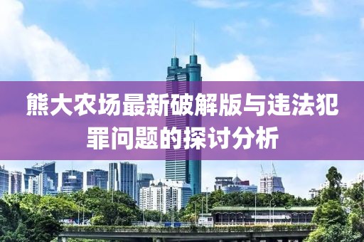 熊大農(nóng)場(chǎng)最新破解版與違法犯罪問題的探討分析