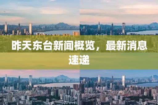 昨天東臺(tái)新聞概覽，最新消息速遞