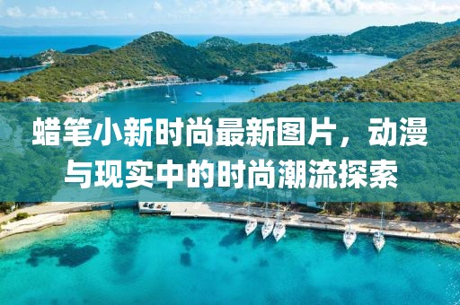 蠟筆小新時(shí)尚最新圖片，動(dòng)漫與現(xiàn)實(shí)中的時(shí)尚潮流探索