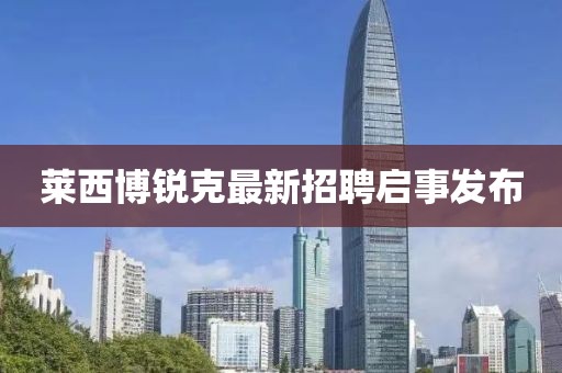 萊西博銳克最新招聘啟事發(fā)布