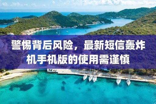 警惕背后風(fēng)險(xiǎn)，最新短信轟炸機(jī)手機(jī)版的使用需謹(jǐn)慎