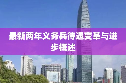 最新兩年義務(wù)兵待遇變革與進(jìn)步概述