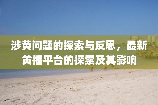 涉黃問題的探索與反思，最新黃播平臺的探索及其影響