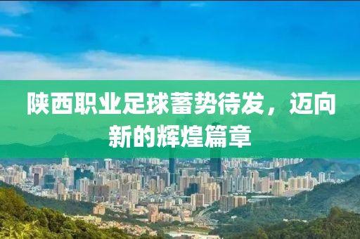 陜西職業(yè)足球蓄勢待發(fā)，邁向新的輝煌篇章