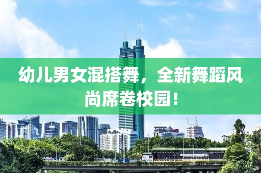 幼兒男女混搭舞，全新舞蹈風尚席卷校園！