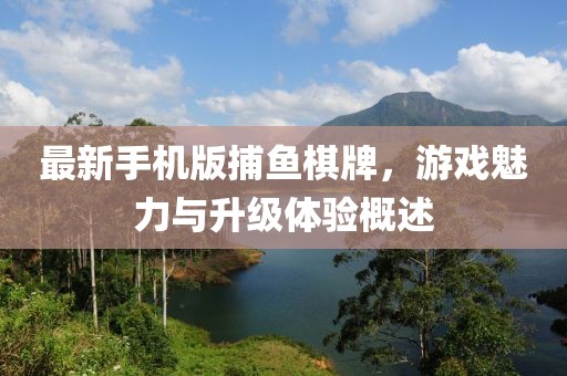 最新手機(jī)版捕魚棋牌，游戲魅力與升級(jí)體驗(yàn)概述