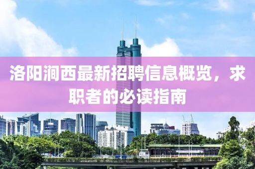 洛陽(yáng)澗西最新招聘信息概覽，求職者的必讀指南
