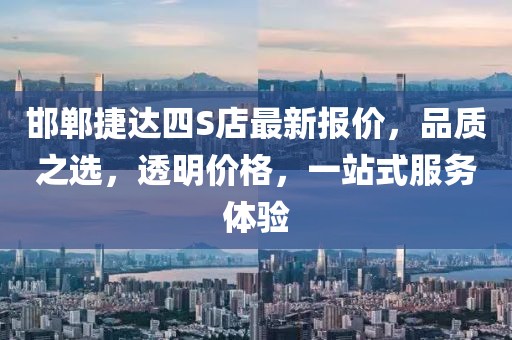 邯鄲捷達(dá)四S店最新報價，品質(zhì)之選，透明價格，一站式服務(wù)體驗