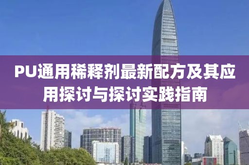 PU通用稀釋劑最新配方及其應(yīng)用探討與探討實(shí)踐指南