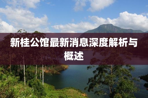 新桂公館最新消息深度解析與概述