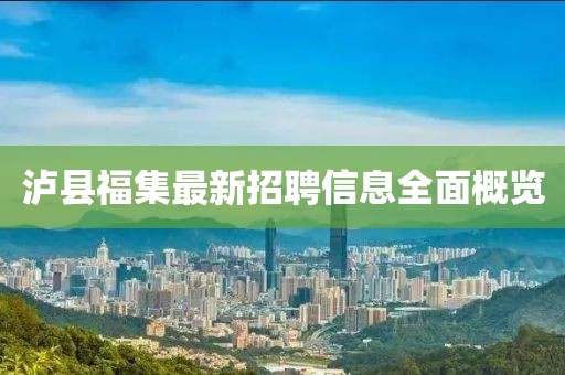 瀘縣福集最新招聘信息全面概覽