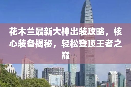 花木蘭最新大神出裝攻略，核心裝備揭秘，輕松登頂王者之巔