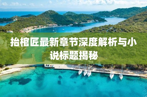 抬棺匠最新章節(jié)深度解析與小說標(biāo)題揭秘
