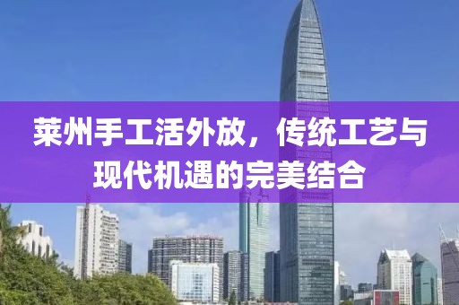 萊州手工活外放，傳統(tǒng)工藝與現(xiàn)代機(jī)遇的完美結(jié)合