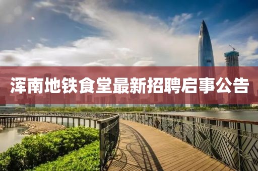 渾南地鐵食堂最新招聘啟事公告