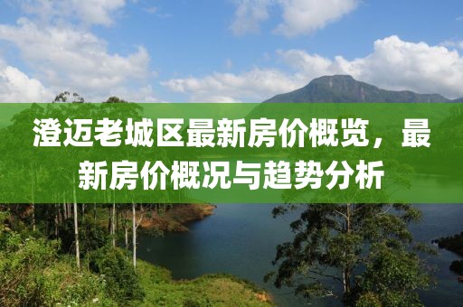 澄邁老城區(qū)最新房?jī)r(jià)概覽，最新房?jī)r(jià)概況與趨勢(shì)分析