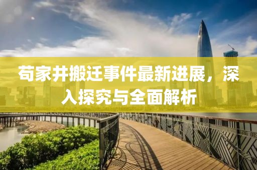 茍家井搬遷事件最新進(jìn)展，深入探究與全面解析