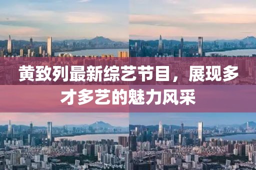 黃致列最新綜藝節(jié)目，展現(xiàn)多才多藝的魅力風(fēng)采