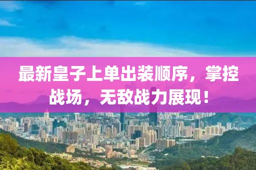 最新皇子上單出裝順序，掌控戰(zhàn)場(chǎng)，無(wú)敵戰(zhàn)力展現(xiàn)！