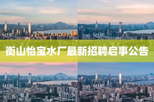 衡山怡寶水廠最新招聘啟事公告