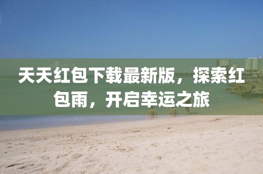 天天紅包下載最新版，探索紅包雨，開啟幸運之旅
