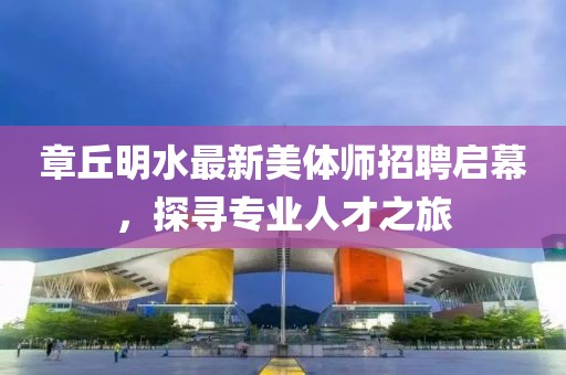 章丘明水最新美體師招聘啟幕，探尋專業(yè)人才之旅