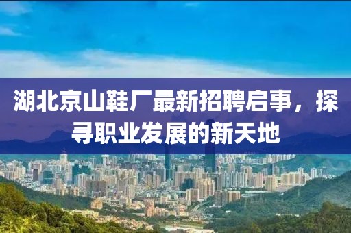 湖北京山鞋廠最新招聘啟事，探尋職業(yè)發(fā)展的新天地
