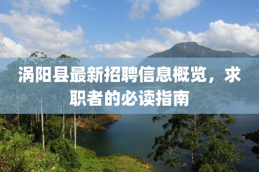 渦陽縣最新招聘信息概覽，求職者的必讀指南