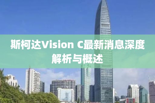 斯柯達(dá)Vision C最新消息深度解析與概述