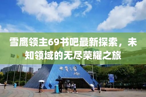 雪鷹領(lǐng)主69書吧最新探索，未知領(lǐng)域的無盡榮耀之旅