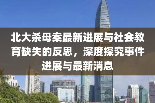 北大殺母案最新進展與社會教育缺失的反思，深度探究事件進展與最新消息