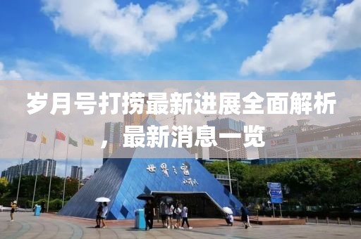 歲月號打撈最新進(jìn)展全面解析，最新消息一覽