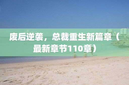 廢后逆襲，總裁重生新篇章（最新章節(jié)110章）