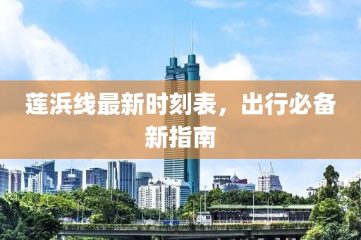 蓮浜線最新時刻表，出行必備新指南
