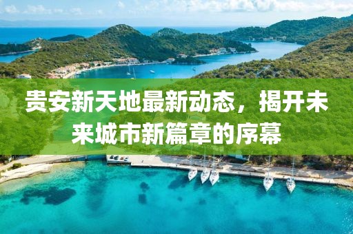 貴安新天地最新動態(tài)，揭開未來城市新篇章的序幕