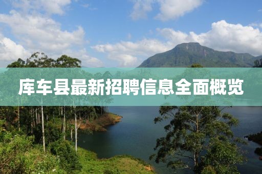 庫(kù)車縣最新招聘信息全面概覽