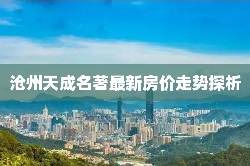 滄州天成名著最新房價走勢探析