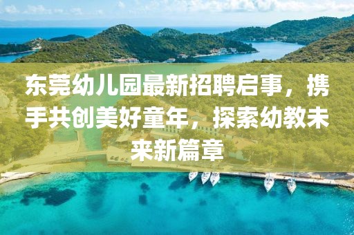 東莞幼兒園最新招聘啟事，攜手共創(chuàng)美好童年，探索幼教未來(lái)新篇章
