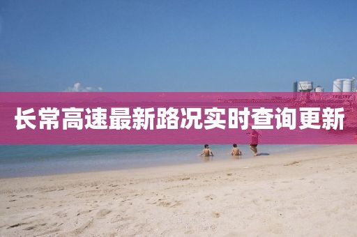 長常高速最新路況實時查詢更新