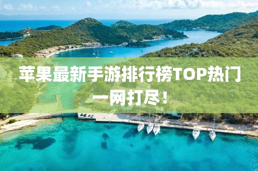 蘋果最新手游排行榜TOP熱門一網(wǎng)打盡！