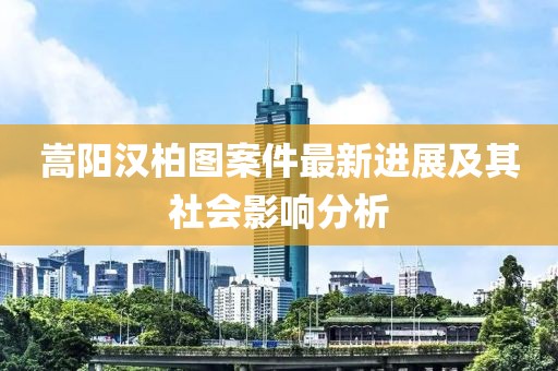 嵩陽漢柏圖案件最新進(jìn)展及其社會影響分析