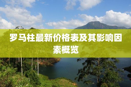 羅馬柱最新價(jià)格表及其影響因素概覽