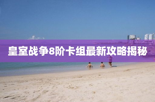 皇室戰(zhàn)爭8階卡組最新攻略揭秘