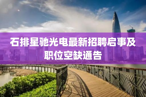 石排星馳光電最新招聘啟事及職位空缺通告