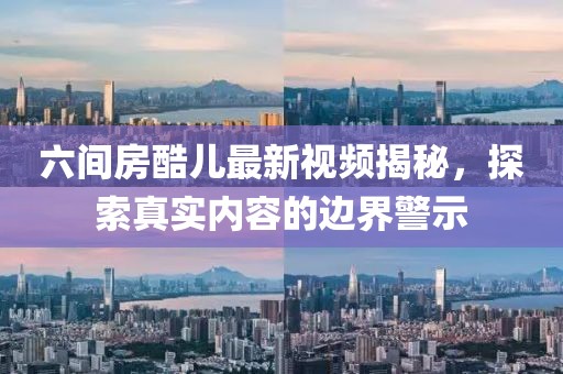 六間房酷兒最新視頻揭秘，探索真實內(nèi)容的邊界警示