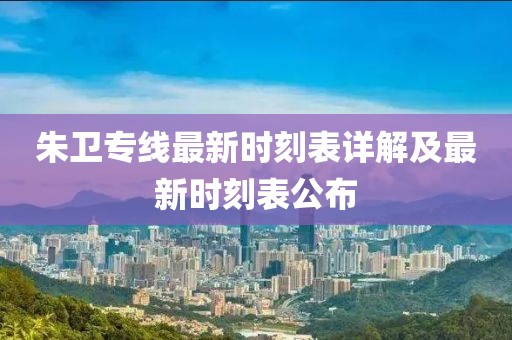 朱衛(wèi)專線最新時刻表詳解及最新時刻表公布