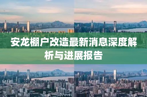 安龍棚戶(hù)改造最新消息深度解析與進(jìn)展報(bào)告