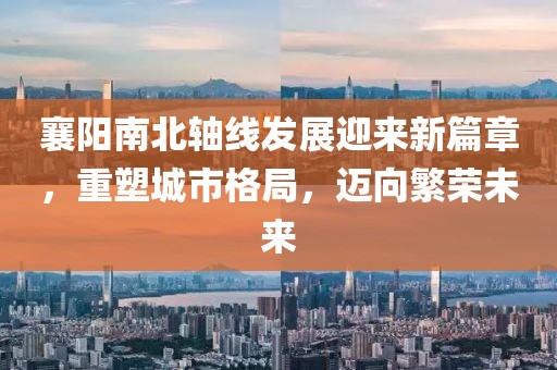 襄陽南北軸線發(fā)展迎來新篇章，重塑城市格局，邁向繁榮未來