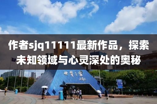 作者sjq11111最新作品，探索未知領域與心靈深處的奧秘