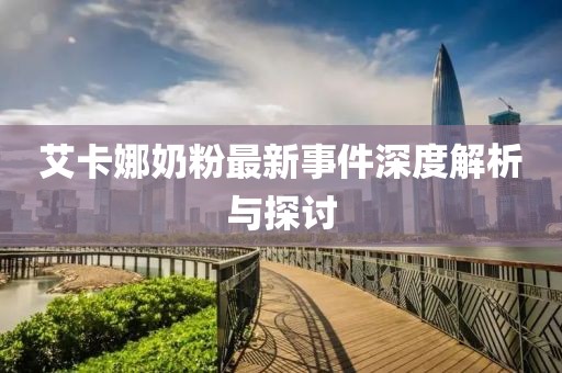 艾卡娜奶粉最新事件深度解析與探討